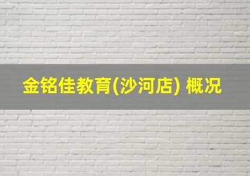 金铭佳教育(沙河店) 概况